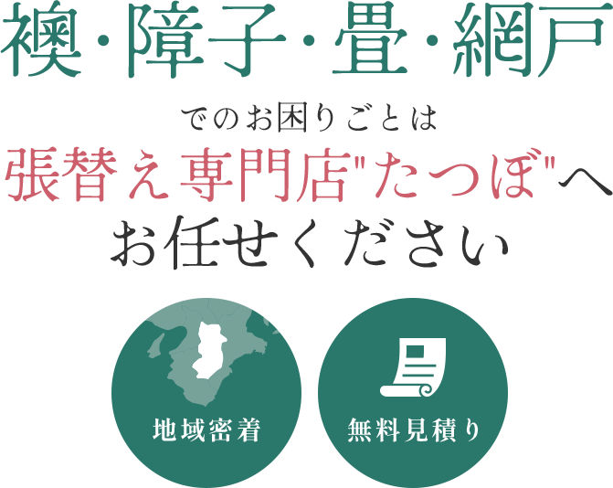 襖･障子･畳･網戸でのお困りごとは張替え専門店“たつぼ”へお任せください。地域密着・無料見積もり